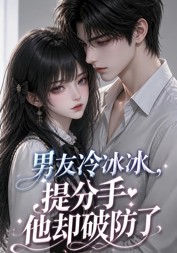 男友冷冰冰,提分手他却破防了(全集)