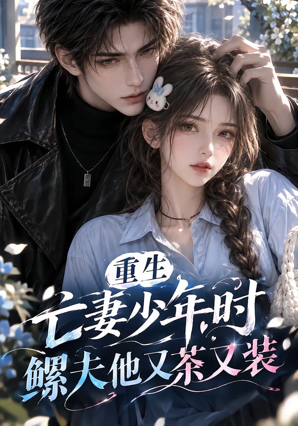 重生亡妻少年时,鳏夫他又茶又装!(全集)